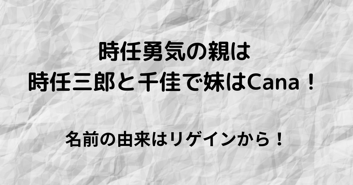 時任勇気の親は時任三郎と千佳で妹は歌手のcana プロフと名前の由来も Page A